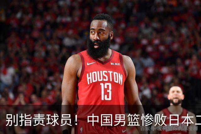 别指责球员！中国男篮惨败日本二队，输球根源不在赛场，而在场外