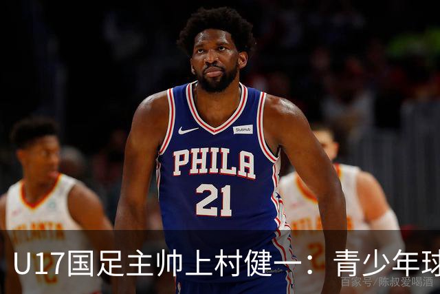 U17国足主帅上村健一：青少年球员培养需要五环并重